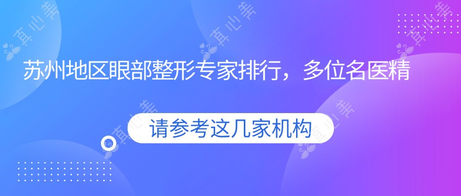 苏州地区眼部整形专家排行，多位名医精细眼部手术名单参考