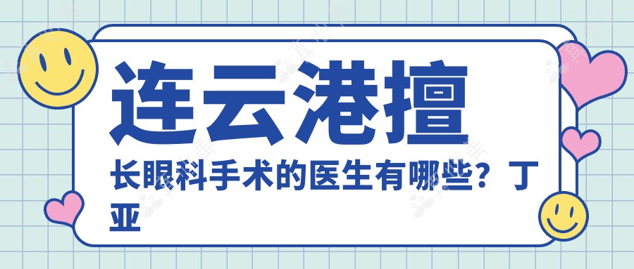 连云港擅长眼科手术的医生有哪些？丁亚梅、陈中锋、李长兵榜上有名