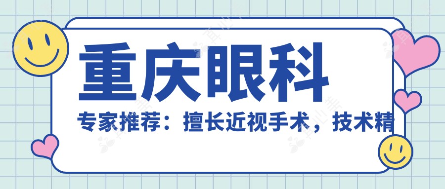重庆眼科专家推荐：擅长近视手术，技术精湛，口碑优良，值得信赖！