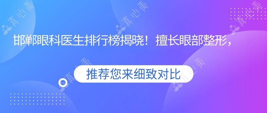 邯郸眼科医生排行榜揭晓!擅长眼部整形,技术、价格、医院全攻略!