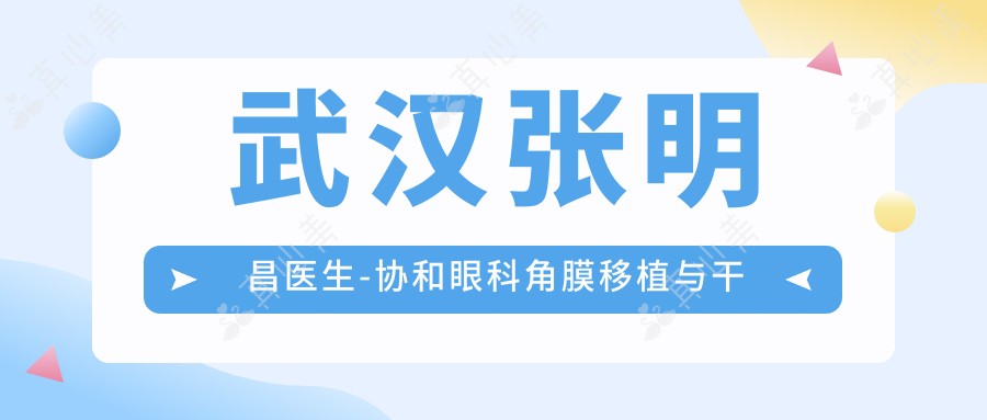 武汉张明昌医生-协和眼科角膜移植与干眼症治疗专家实力解析