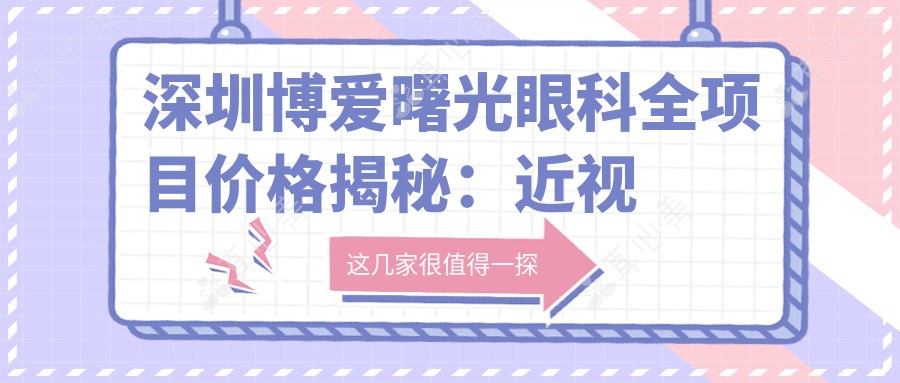 深圳博爱曙光眼科全项目价格揭秘:近视激光、白内障手术等热门眼科项目费用一览