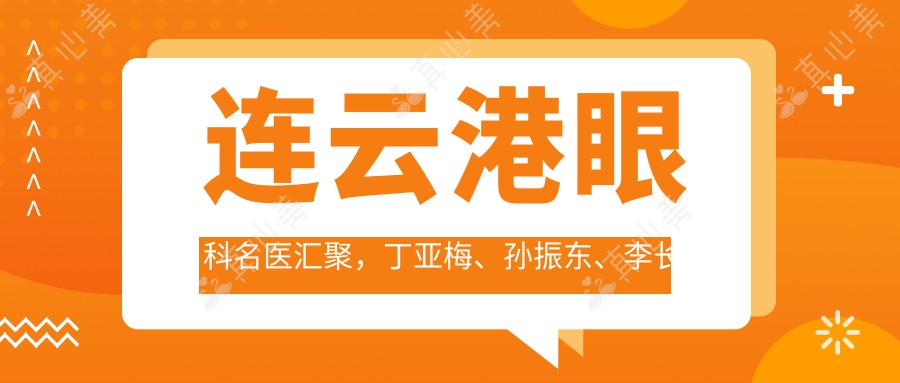 连云港眼科名医汇聚，丁亚梅、孙振东、李长兵等专家力荐眼部及白内障手术