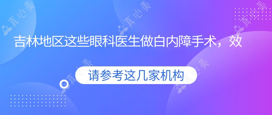 吉林地区这些眼科医生做白内障手术，效果备受赞誉