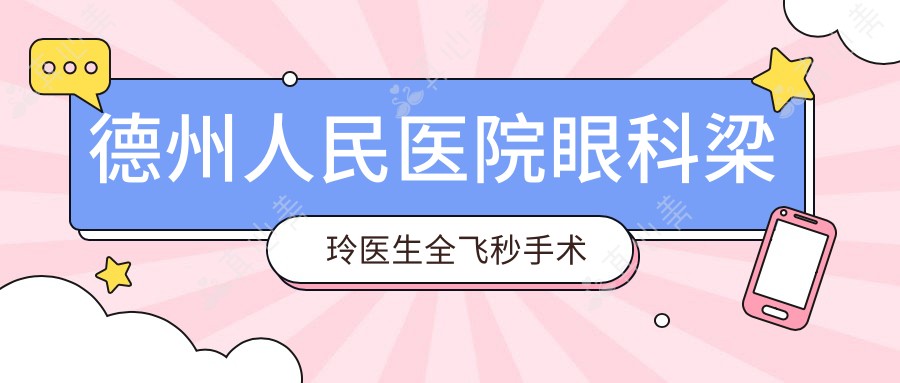 德州人民医院眼科梁玲医生全飞秒手术与白内障治疗医生解析