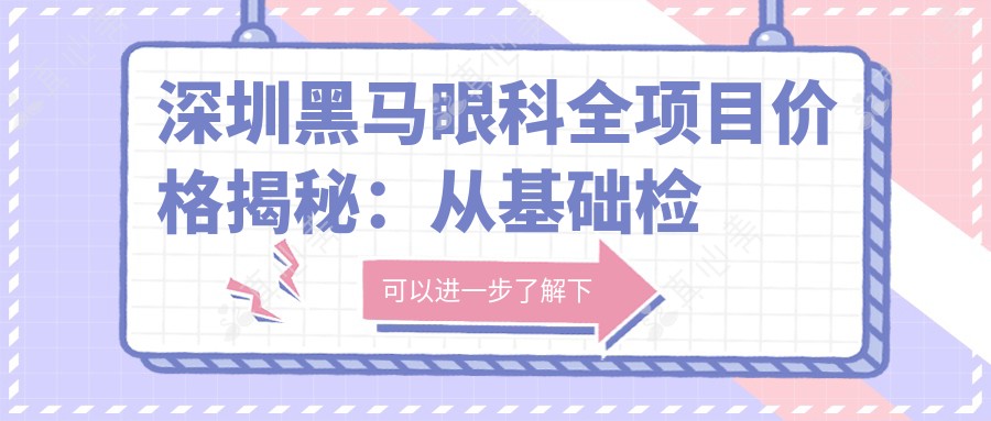 深圳黑马眼科全项目价格揭秘:从基础检查到高端治疗,详尽费用表12800元起