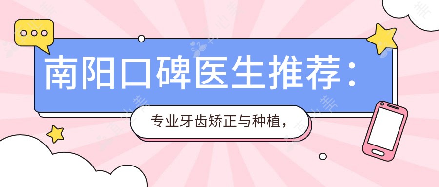 南阳口碑医生推荐:牙齿矫正与种植,探寻水平较高口腔医生