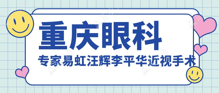 重庆眼科专家易虹汪辉李平华近视手术经验如何？还有哪些晶体植入手术高手？