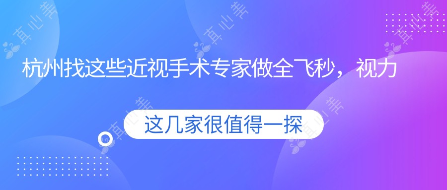 杭州找这些近视手术专家做全飞秒，视力焕然一新