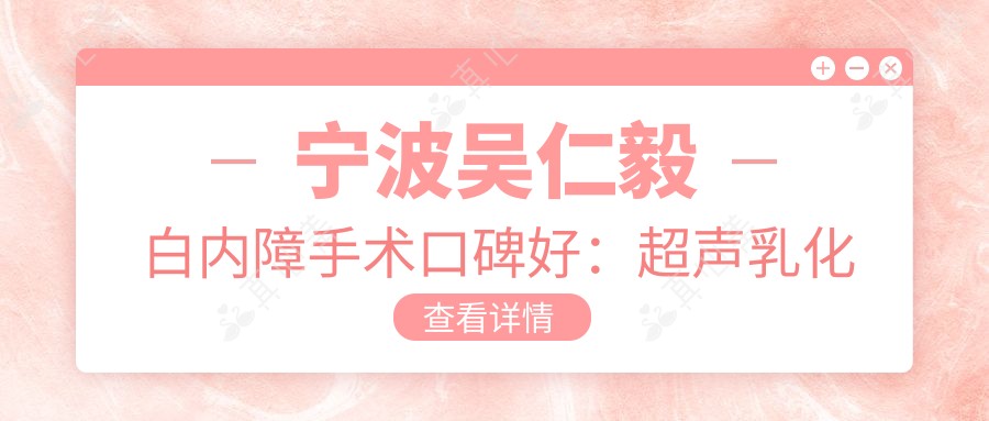 宁波吴仁毅白内障手术口碑好：超声乳化微创技术恢复快