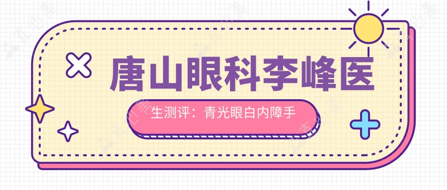 唐山眼科李峰医生测评:青光眼白内障手术经验比较丰富,眼部整形技术自然可靠