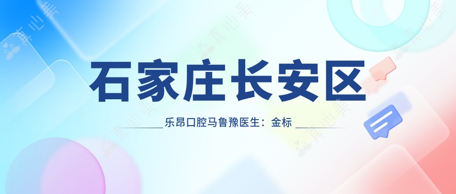 石家庄长安区乐昂口腔马鲁豫医生:金标美容冠修复与种植牙医生