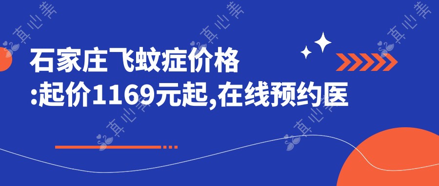 石家庄飞蚊症价格:起价1169元起,在线预约医生