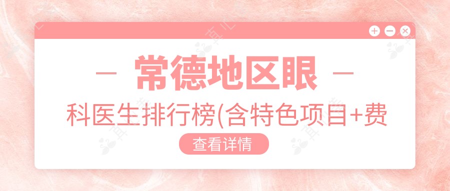 常德地区眼科医生排行榜(含特色项目+费用)_眼科治疗优选