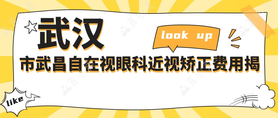 武汉市武昌自在视眼科近视矫正费用揭秘:全飞秒近视手术亲民价+ICL晶体植入高端选+激光矫正优惠享