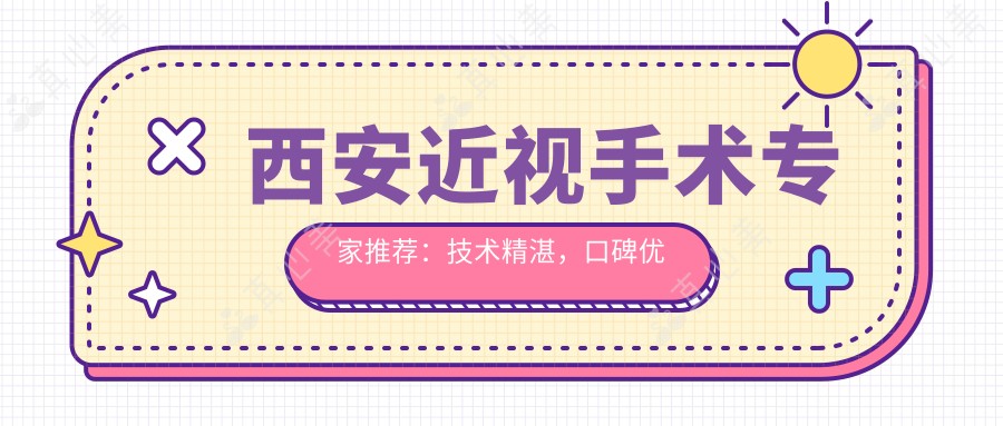 西安近视手术医生推荐:技术精细,口碑优良,曹文娟、高玮、陶辉等名医值得一看!