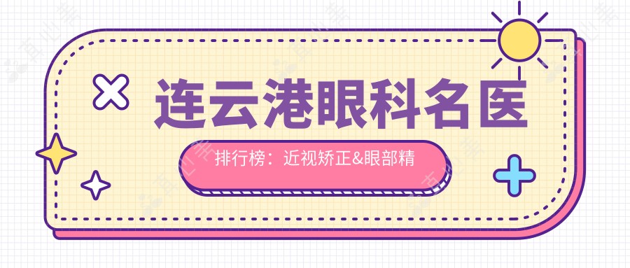 连云港眼科名医排行榜：近视矫正&眼部精雕专家推荐