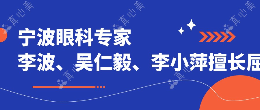 宁波眼科专家李波、吴仁毅、李小萍擅长屈光手术，专业口碑佳