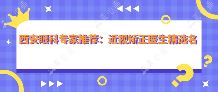 西安眼科医生推荐:近视矫正医生精选名单参考
