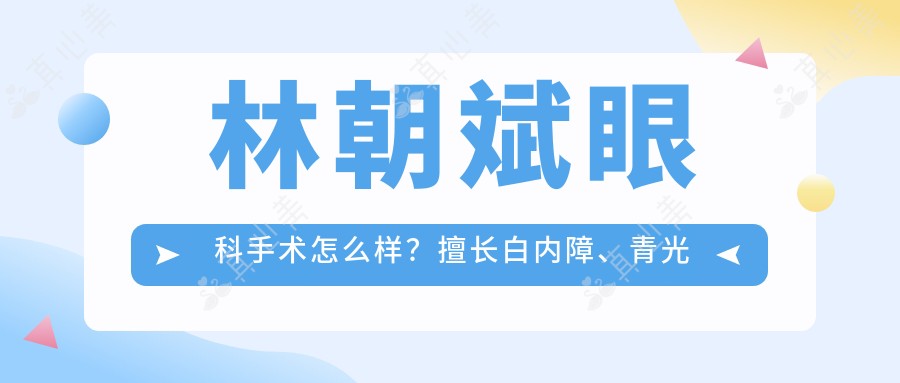 林朝斌眼科手术怎么样?擅长白内障、青光眼及眼整形治疗
