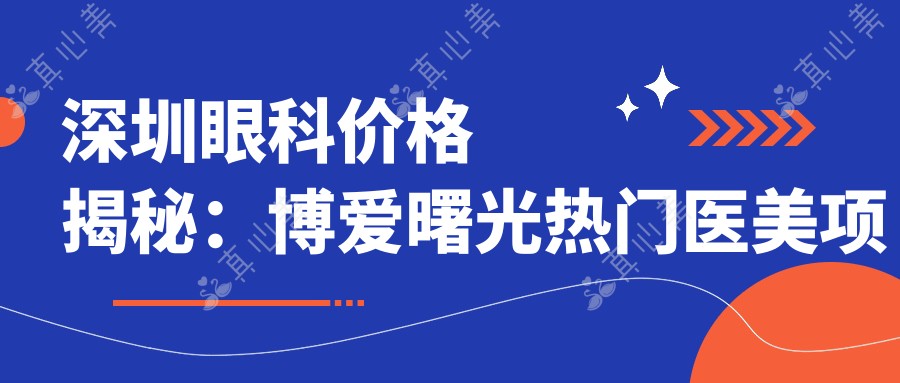 深圳眼科价格揭秘:博爱曙光热门医美项目费用一览