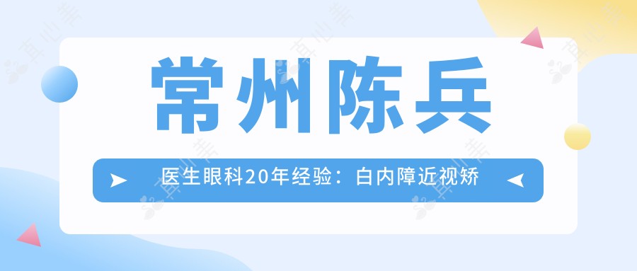 常州陈兵医生眼科20年经验:白内障近视矫正技术强+常州谱瑞眼科医院医生