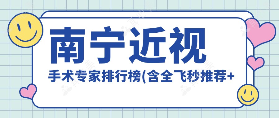南宁近视手术医生排行榜(含全飞秒推荐+医院信息)_眼科就医指南