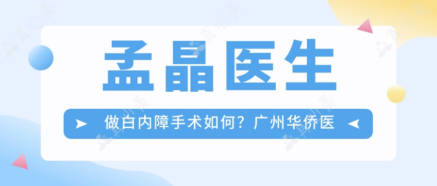 孟晶医生做白内障手术如何?广州华侨医院眼科医生信息一览