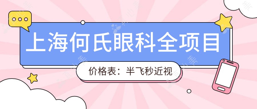 上海何氏眼科全项目价格表:半飞秒近视矫正|白内障手术|ICL晶体植入费用详解+
