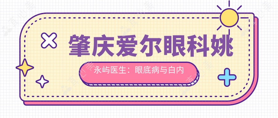 肇庆爱尔眼科姚永屿医生:眼底病与白内障手术医生详解