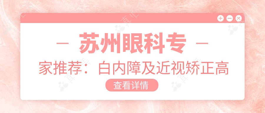 苏州眼科专家推荐：白内障及近视矫正高手齐聚，技术精湛，口碑优良！