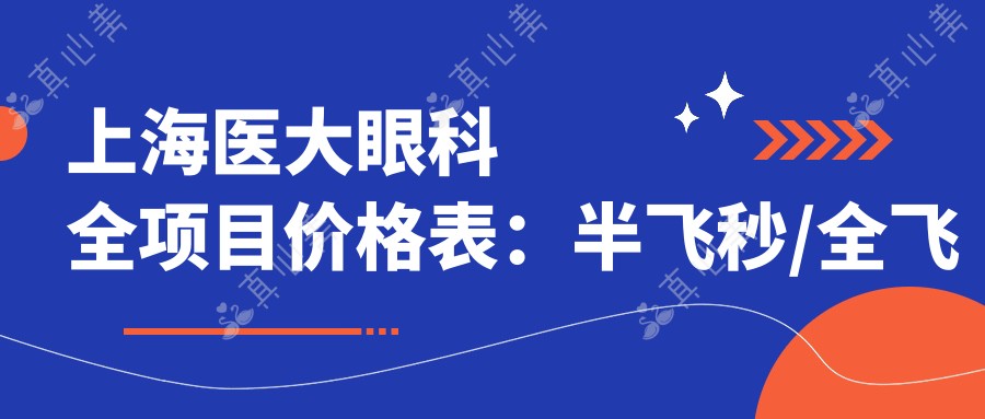 上海医大眼科全项目价格表:半飞秒/全飞秒近视手术+ICL晶体植入+角膜塑形镜费用详列