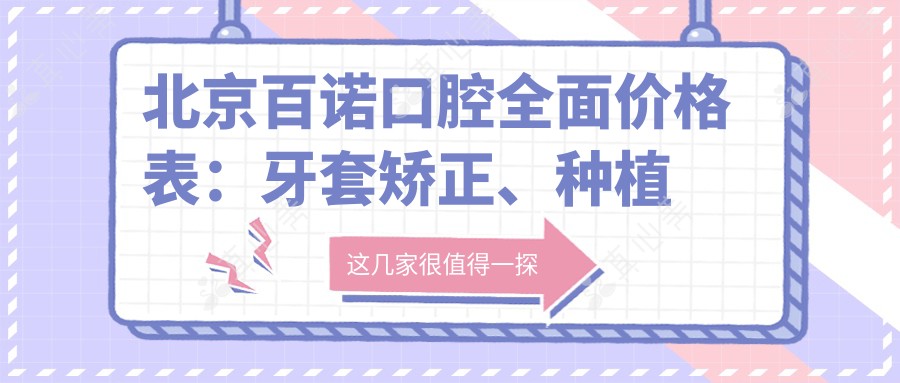 北京百诺口腔多面价格表:牙套矫正、种植牙、洗牙等优惠详列