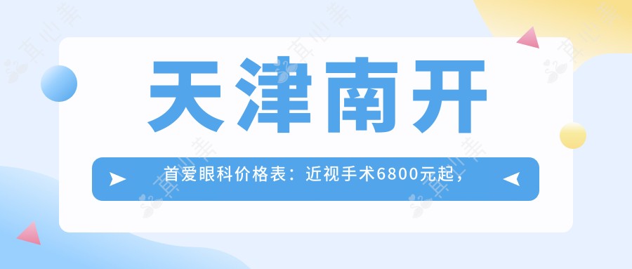 天津南开首爱眼科价格表:近视手术6800元起,全项目费用一览!