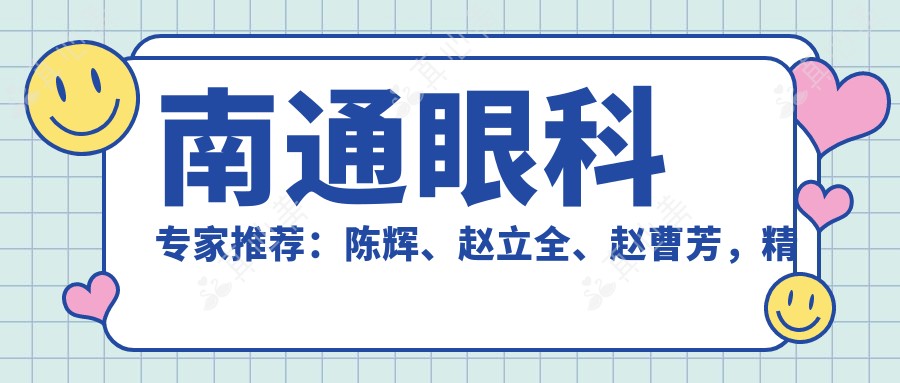 南通眼科专家推荐：陈辉、赵立全、赵曹芳，精通全飞秒近视手术，重塑清晰视界