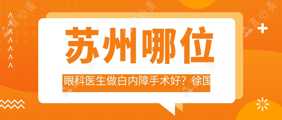 苏州哪位眼科医生做白内障手术好？徐国旭、董磊、李俊均受推崇