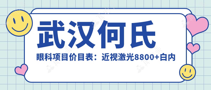 武汉何氏眼科项目价目表:近视激光8800+白内障手术12000+干眼治疗500元起实惠公开