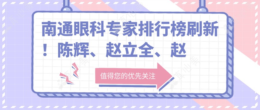 南通眼科专家排行榜刷新！陈辉、赵立全、赵曹芳擅长眼部手术受推崇！
