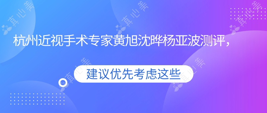 杭州近视手术专家黄旭沈晔杨亚波测评，华厦茗视佳眼科全飞秒技术备受赞誉