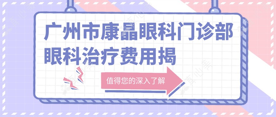 广州市康晶眼科门诊部眼科治疗费用揭秘:近视激光约1W+ 白内障手术2W+ 角膜塑形镜5K+