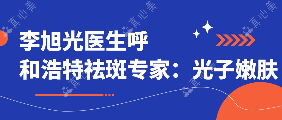 李旭光医生呼和浩特祛斑医生:光子嫩肤与激光淡斑技术前