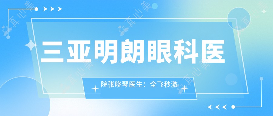 三亚明朗眼科医院张晓琴医生:全飞秒激光近视手术医生坐诊