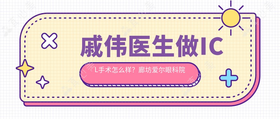 戚伟医生做ICL手术怎么样?廊坊爱尔眼科院长个人信息介绍